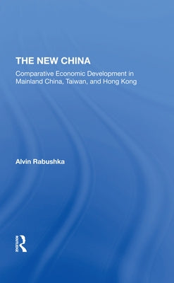 The New China: Comparative Economic Development in Mainland China, Taiwan, and Hong Kong by Rabushka, Alvin