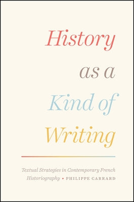 History as a Kind of Writing: Textual Strategies in Contemporary French Historiography by Carrard, Philippe