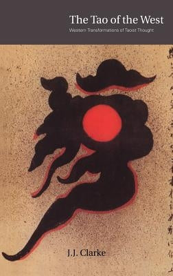 The Tao of the West: Western Tranformations of Taoist Thought by Clarke, J. J.