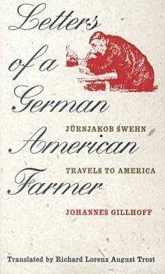 Letters of a German American Farmer: Juernjakob Swehn Travels to America by Gillhoff, Johannes