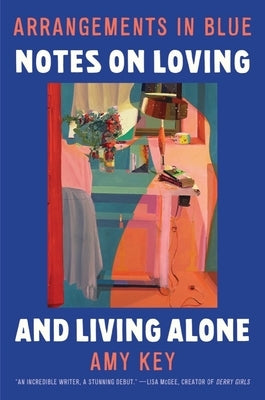 Arrangements in Blue: Notes on Loving and Living Alone by Key, Amy