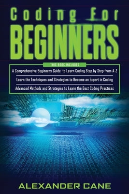 Coding for Beginners: 3 in 1: Beginners Guide + Techniques and Strategies + Advanced Methods to Learn the best Coding Practices by Cane, Alexander