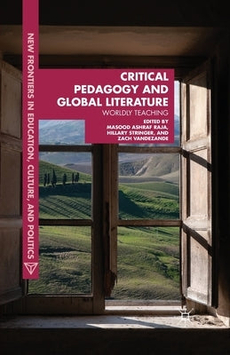 Critical Pedagogy and Global Literature: Worldly Teaching by Raja, Masood Ashraf