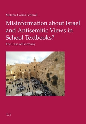 Misinformation about Israel and Antisemitic Views in School Textbooks?: The Case of Germany by Schmoll, Melanie Carina