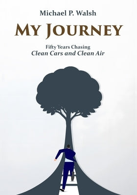 My Journey: Fifty Years Chasing Clean Cars and Clean Air by Walsh, Michael P.