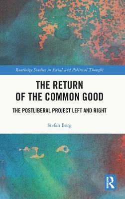 The Return of the Common Good: The Postliberal Project Left and Right by Borg, Stefan