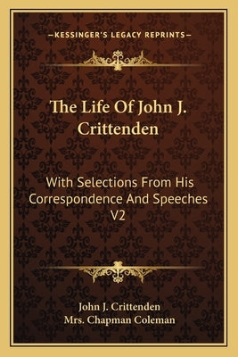 The Life Of John J. Crittenden: With Selections From His Correspondence And Speeches V2 by Crittenden, John J.