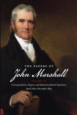 The Papers of John Marshall: Vol. XI: Correspondence, Papers, and Selected Judicial Opinions, April 1827 - December 1830 by Hobson, Charles F.