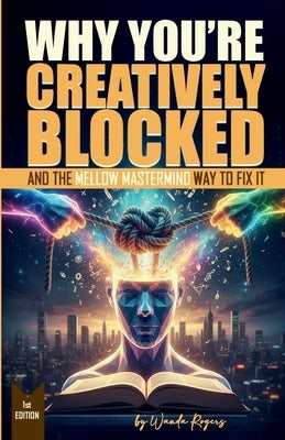 Why You're Creatively Blocked: And The Mellow Mastermind Way To Fix It by Rogers, Wanda