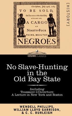 No Slave-Hunting in the Old Bay State: An Appeal to the People and Legislature of Massachusetts -- Including, Toussaint L'Ouverture: A Lecture in New by Phillips, Wendell
