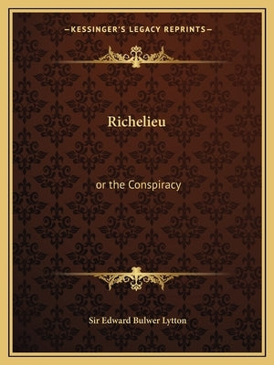 Richelieu: or the Conspiracy by Lytton, Edward Bulwer