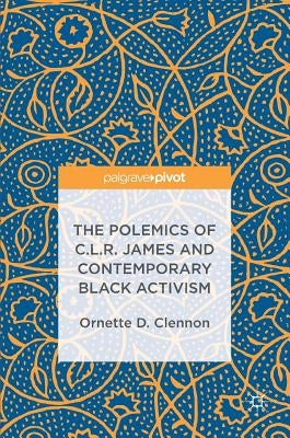 The Polemics of C.L.R. James and Contemporary Black Activism by D. Clennon, Ornette