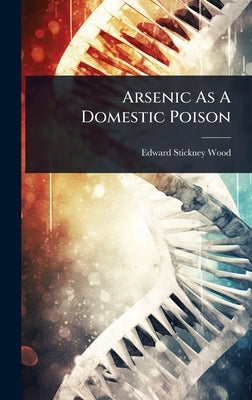 Arsenic As A Domestic Poison by Wood, Edward Stickney