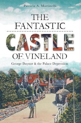 The Fantastic Castle of Vineland: George Daynor and the Palace Depression by Martinelli, Patricia
