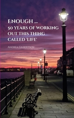 Enough ... 50 years of working out this thing called "life"* by Gilbertson, Andrea