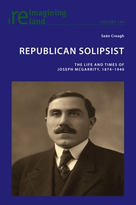 Republican Solipsist: The Life and Times of Joseph McGarrity, 1874-1940 by Maher, Eamon