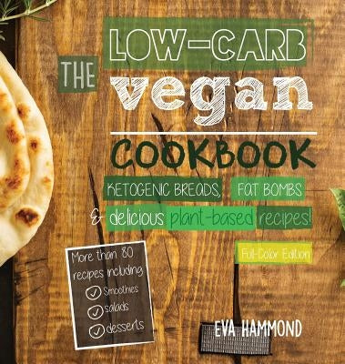 The Low Carb Vegan Cookbook: Ketogenic Breads, Fat Bombs & Delicious Plant Based Recipes (Full-Color Edition) by Hammond, Eva