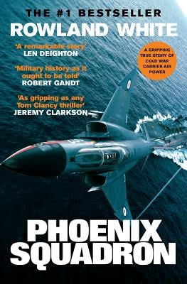 Phoenix Squadron: A Hi-Octane True Story of Fast Jets, Big Decks and Top Guns by White, Rowland