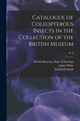 Catalogue of Coleopterous Insects in the Collection of the British Museum; pt. 8 by British Museum (Natural History) Dept