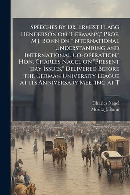 Speeches by Dr. Ernest Flagg Henderson on "Germany," Prof. M.J. Bonn on "International Understanding and International Co-operation," Hon. Charles Nag by Nagel, Charles