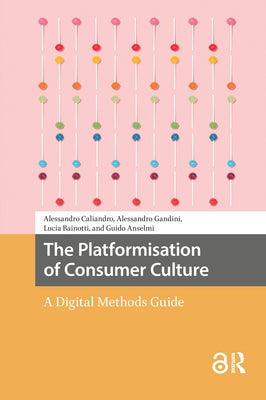 The Platformisation of Consumer Culture: A Digital Methods Guide by Caliandro, Alessandro
