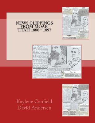 News Clippings from Moab, Utah 1880 - 1897 by Andersen, David