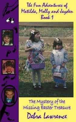 The Fun Adventures of Matilda, Molly and Jayden Book 1: : The Mystery of the Missing Easter Treasure by Lawrence, Debra