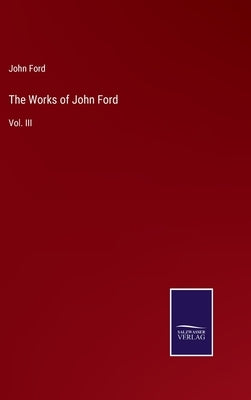 The Works of John Ford: Vol. III by Ford, John