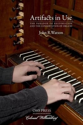 Artifacts in Use: The Paradox of Restoration and the Conservation of Organs by Watson, John R.