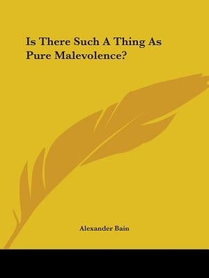 Is There Such A Thing As Pure Malevolence? by Bain, Alexander