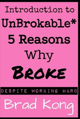 Introduction to UnBrokable*: 5 Reasons Why Broke* Despite Working Hard by Kong, Brad