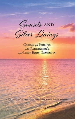 Sunsets and Silver Linings: Caring for Parents with Parkinson's and Lewy Body Dementia by White, Brooklyn Anne