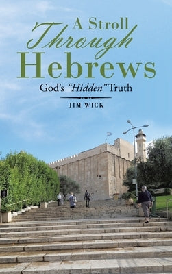 A Stroll Through Hebrews: God's Hidden Truth by Wick, Jim