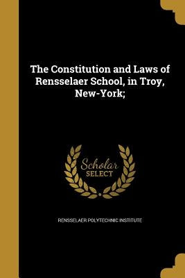 The Constitution and Laws of Rensselaer School, in Troy, New-York; by Rensselaer Polytechnic Institute