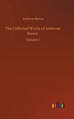The Collected Works of Ambrose Bierce by Bierce, Ambrose