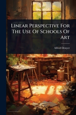 Linear Perspective For The Use Of Schools Of Art by Denyer, Alfred