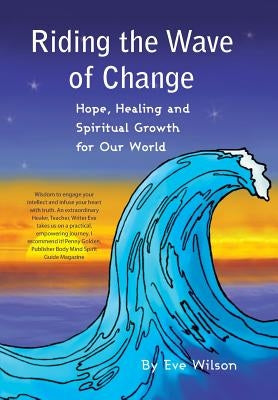 Riding the Wave of Change: Hope, Healing and Spiritual Growth for Our World by Wilson, Eve