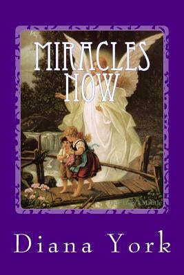 Miracles Now: A Collection of True Contemporary Miracles by York, Diana L.