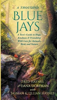 A Thousand Blue Jays: A Teen's Guide to Hugs, Kindness & Friendship with Love for Animals, Birds and Nature by Haynes, Fred