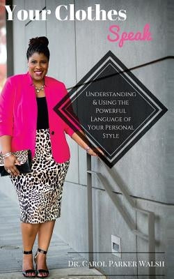 Your Clothes Speak: Understanding and Using the Powerful Language of Your Personal Style by Walsh, Carol Parker