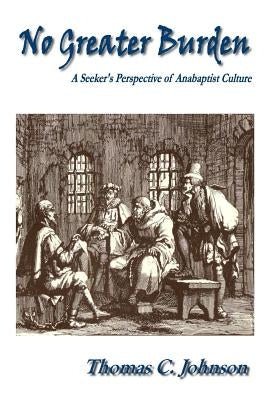 No Greater Burden: A Seeker's Perspecive of Anabaptist Culture by Johnson, Thomas C.