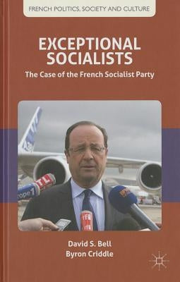 Exceptional Socialists: The Case of the French Socialist Party by Bell, D.