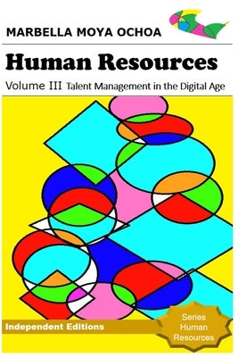 HUMAN RESOURCES Volume III Talent Management in the Digital Age: Develop high-impact business strategies by Moya Ochoa, Marbella Yeniree