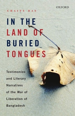 In the Land of Buried Tongues: Testimonies and Literary Narratives of the War of Liberation of Bangladesh by Das, Chaity