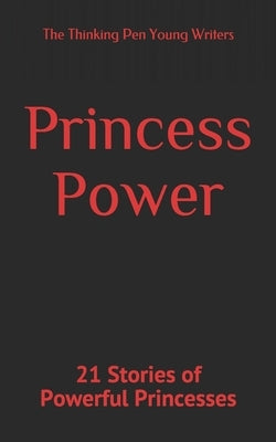 Princess Power: 21 Stories of Powerful Princesses by Young Writers, The Thinking Pen