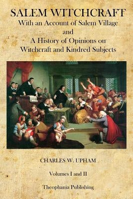 Salem Witchcraft: With an Account of Salem Village and a History of Opinions on Witchcraft and Kindred Subjects by Upham, Charles W.