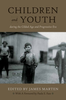Children and Youth During the Gilded Age and Progressive Era by Marten, James
