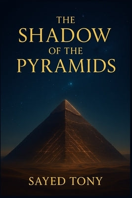 The Shadow of the Pyramids: Uncovering the Lost Energy Technology of Ancient Egypt: Decode the Ancient Secrets of the Great Pyramid, the Orion Connect by Tony, Sayed