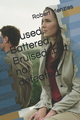 Abused, Battered, Bruised...but not defeated. by Menzies, Robert