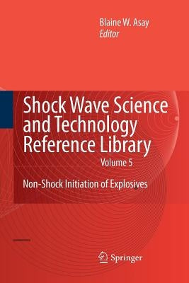 Shock Wave Science and Technology Reference Library, Vol. 5: Non-Shock Initiation of Explosives by Asay, Blaine